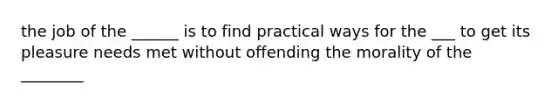 the job of the ______ is to find practical ways for the ___ to get its pleasure needs met without offending the morality of the ________