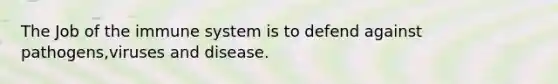 The Job of the immune system is to defend against pathogens,viruses and disease.