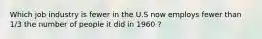 Which job industry is fewer in the U.S now employs fewer than 1/3 the number of people it did in 1960 ?