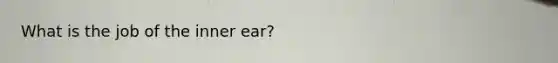 What is the job of the inner ear?