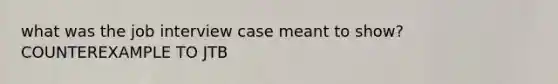 what was the job interview case meant to show? COUNTEREXAMPLE TO JTB