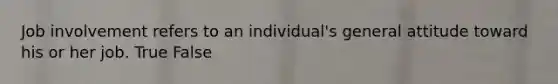 Job involvement refers to an individual's general attitude toward his or her job. True False