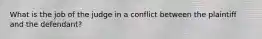 What is the job of the judge in a conflict between the plaintiff and the defendant?