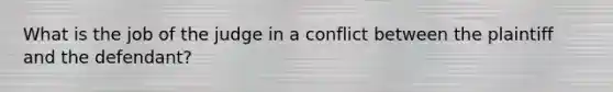 What is the job of the judge in a conflict between the plaintiff and the defendant?