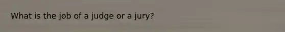 What is the job of a judge or a jury?