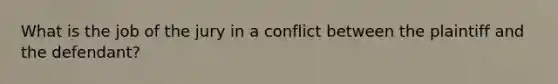 What is the job of the jury in a conflict between the plaintiff and the defendant?