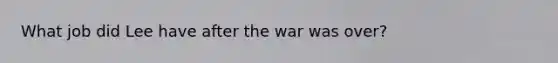 What job did Lee have after the war was over?