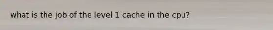 what is the job of the level 1 cache in the cpu?