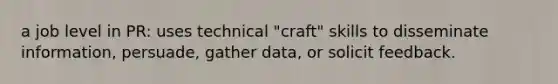 a job level in PR: uses technical "craft" skills to disseminate information, persuade, gather data, or solicit feedback.