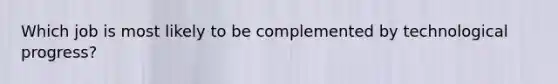 Which job is most likely to be complemented by technological progress?