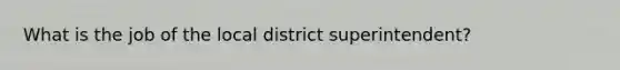 What is the job of the local district superintendent?