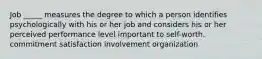 Job _____ measures the degree to which a person identifies psychologically with his or her job and considers his or her perceived performance level important to self-worth. commitment satisfaction involvement organization