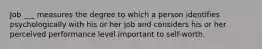 Job ___ measures the degree to which a person identifies psychologically with his or her job and considers his or her perceived performance level important to self-worth.