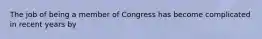 The job of being a member of Congress has become complicated in recent years by