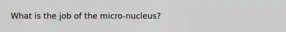 What is the job of the micro-nucleus?