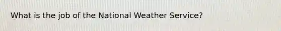 What is the job of the National Weather Service?