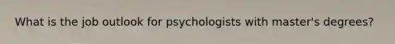 What is the job outlook for psychologists with master's degrees?