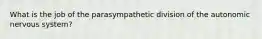 What is the job of the parasympathetic division of the autonomic nervous system?