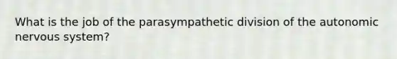 What is the job of the parasympathetic division of the autonomic nervous system?