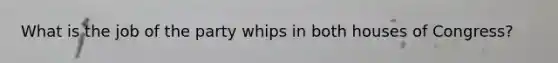 What is the job of the party whips in both houses of Congress?