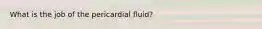 What is the job of the pericardial fluid?