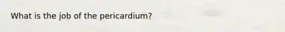 What is the job of the pericardium?