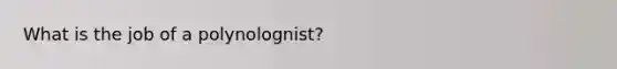 What is the job of a polynolognist?