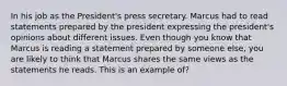 In his job as the President's press secretary. Marcus had to read statements prepared by the president expressing the president's opinions about different issues. Even though you know that Marcus is reading a statement prepared by someone else, you are likely to think that Marcus shares the same views as the statements he reads. This is an example of?