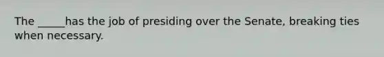 The _____has the job of presiding over the Senate, breaking ties when necessary.