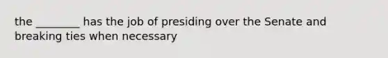 the ________ has the job of presiding over the Senate and breaking ties when necessary