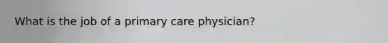 What is the job of a primary care physician?