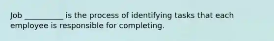 Job __________ is the process of identifying tasks that each employee is responsible for completing.