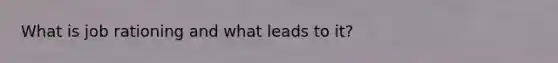 What is job rationing and what leads to it?