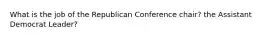 What is the job of the Republican Conference chair? the Assistant Democrat Leader?