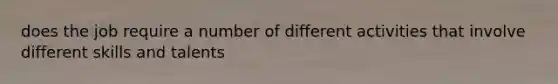does the job require a number of different activities that involve different skills and talents
