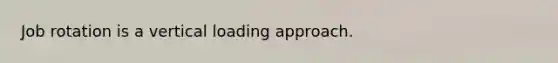Job rotation is a vertical loading approach.