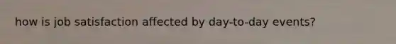 how is job satisfaction affected by day-to-day events?