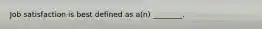 Job satisfaction is best defined as​ a(n) ________.