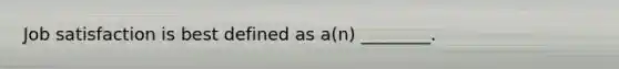 Job satisfaction is best defined as​ a(n) ________.