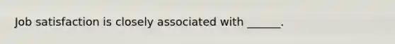 Job satisfaction is closely associated with ______.