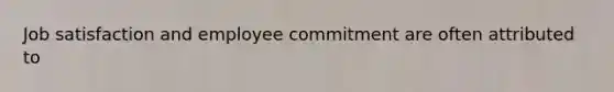 Job satisfaction and employee commitment are often attributed to