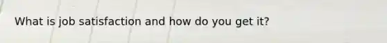 What is job satisfaction and how do you get it?