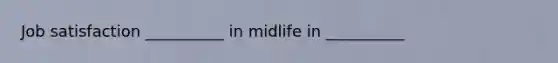 Job satisfaction __________ in midlife in __________