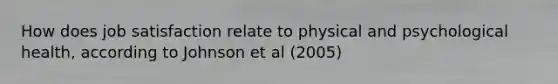 How does job satisfaction relate to physical and psychological health, according to Johnson et al (2005)