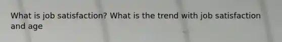 What is job satisfaction? What is the trend with job satisfaction and age