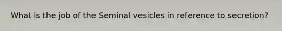 What is the job of the Seminal vesicles in reference to secretion?