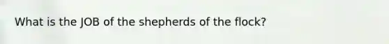What is the JOB of the shepherds of the flock?