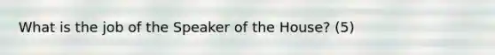 What is the job of the Speaker of the House? (5)