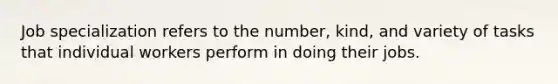 Job specialization refers to the number, kind, and variety of tasks that individual workers perform in doing their jobs.