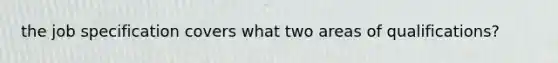 the job specification covers what two areas of qualifications?